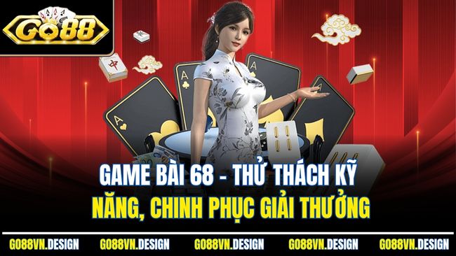 Game Bài 68 – Thử Thách Kỹ Năng, Chinh Phục Giải Thưởng 1 Game Bài 68 – Thử Thách Kỹ Năng, Chinh Phục Giải Thưởng
